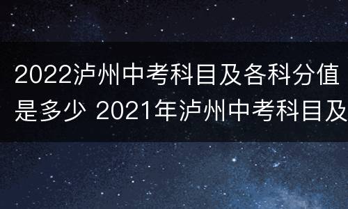 2022泸州中考科目及各科分值是多少 2021年泸州中考科目及各科分数