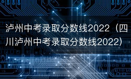 泸州中考录取分数线2022（四川泸州中考录取分数线2022）