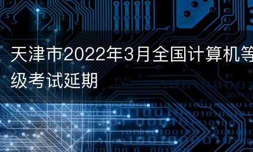 天津市2022年3月全国计算机等级考试延期