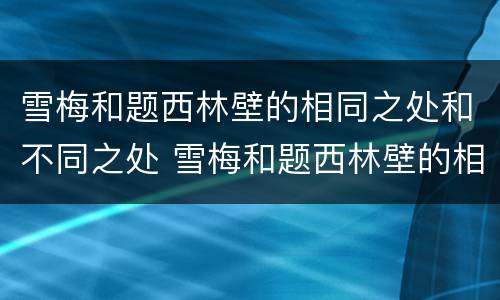 雪梅和题西林壁的相同之处和不同之处 雪梅和题西林壁的相同点和不同点