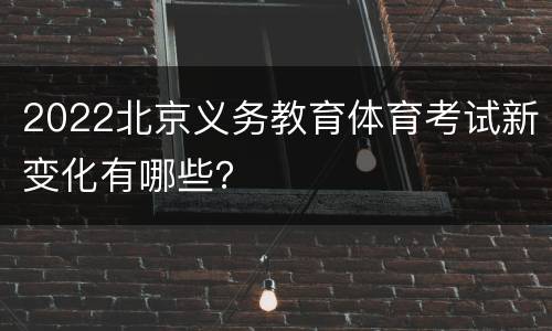 2022北京义务教育体育考试新变化有哪些？