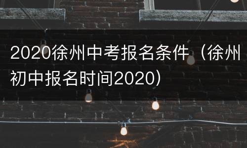 2020徐州中考报名条件（徐州初中报名时间2020）