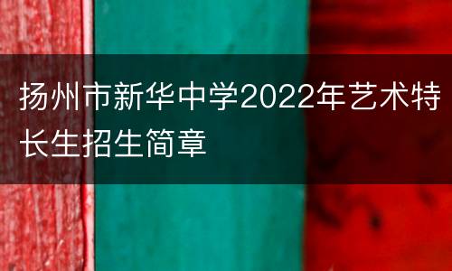 扬州市新华中学2022年艺术特长生招生简章