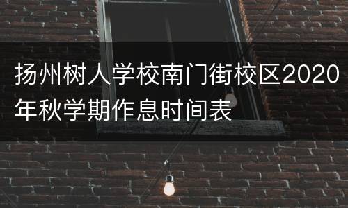 扬州树人学校南门街校区2020年秋学期作息时间表