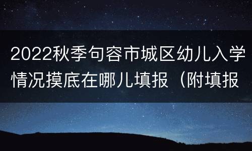 2022秋季句容市城区幼儿入学情况摸底在哪儿填报（附填报说明）