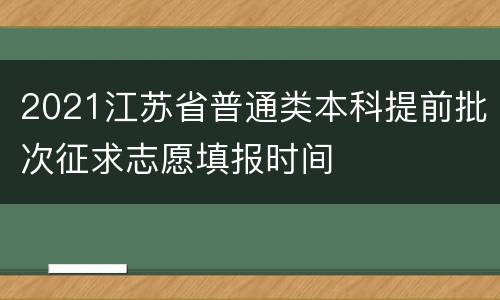 2021江苏省普通类本科提前批次征求志愿填报时间