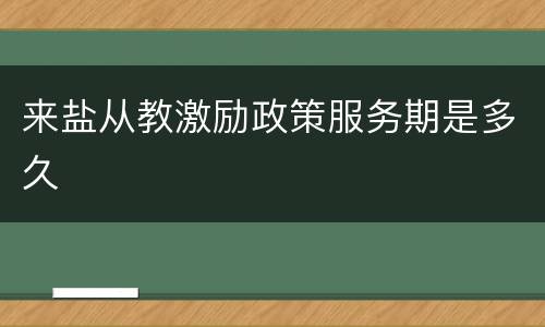 来盐从教激励政策服务期是多久