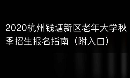 2020杭州钱塘新区老年大学秋季招生报名指南（附入口）