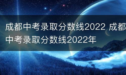 成都中考录取分数线2022 成都中考录取分数线2022年