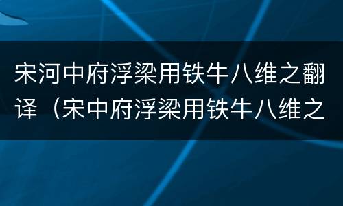 宋河中府浮梁用铁牛八维之翻译（宋中府浮梁用铁牛八维之一牛且数万斤）