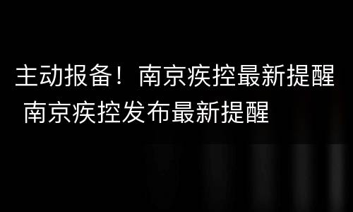 主动报备！南京疾控最新提醒 南京疾控发布最新提醒