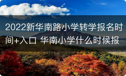 2022新华南路小学转学报名时间+入口 华南小学什么时候报名