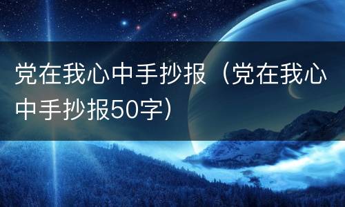 党在我心中手抄报（党在我心中手抄报50字）