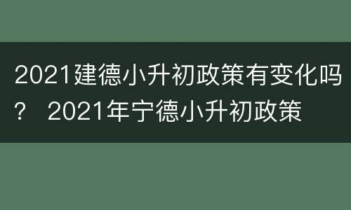 2021建德小升初政策有变化吗？ 2021年宁德小升初政策