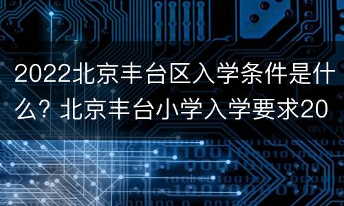 2022北京丰台区入学条件是什么? 北京丰台小学入学要求2021