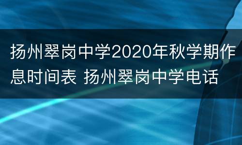 扬州翠岗中学2020年秋学期作息时间表 扬州翠岗中学电话