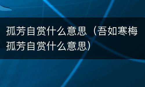 孤芳自赏什么意思（吾如寒梅孤芳自赏什么意思）