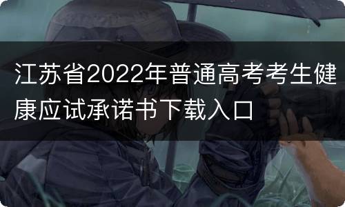 江苏省2022年普通高考考生健康应试承诺书下载入口