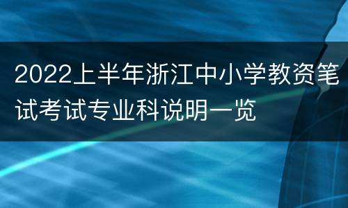 2022上半年浙江中小学教资笔试考试专业科说明一览