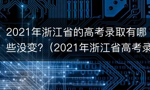 2021年浙江省的高考录取有哪些没变?（2021年浙江省高考录取顺序）