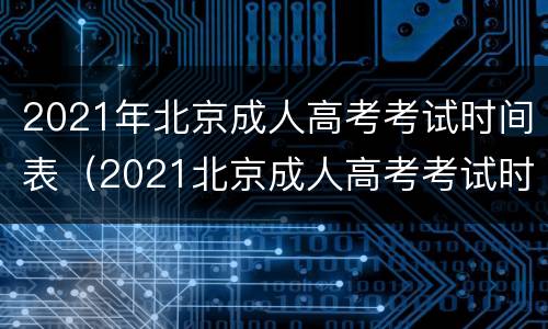 2021年北京成人高考考试时间表（2021北京成人高考考试时间安排）