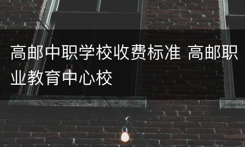 高邮中职学校收费标准 高邮职业教育中心校