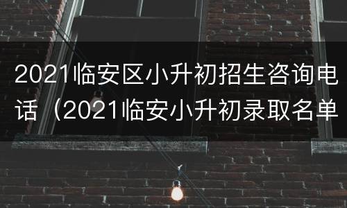 2021临安区小升初招生咨询电话（2021临安小升初录取名单）