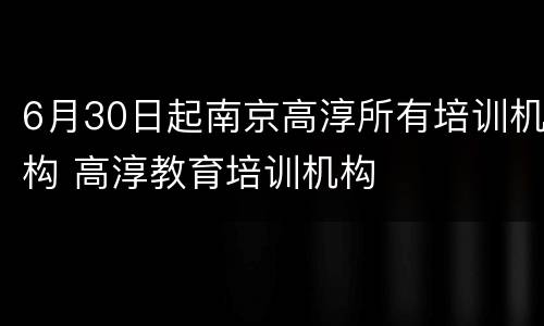 6月30日起南京高淳所有培训机构 高淳教育培训机构