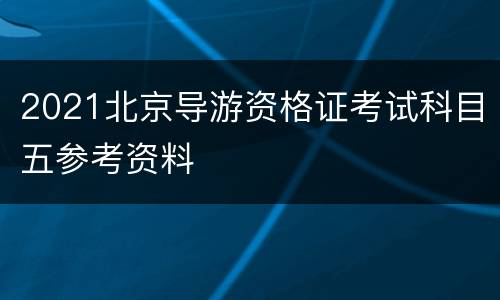 2021北京导游资格证考试科目五参考资料