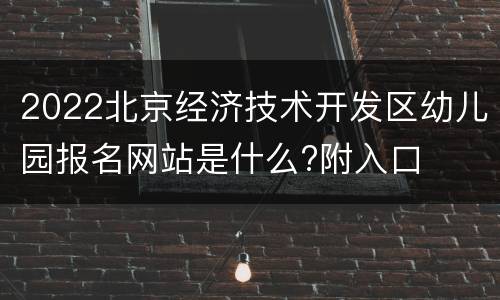 2022北京经济技术开发区幼儿园报名网站是什么?附入口