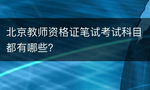 北京教师资格证笔试考试科目都有哪些？