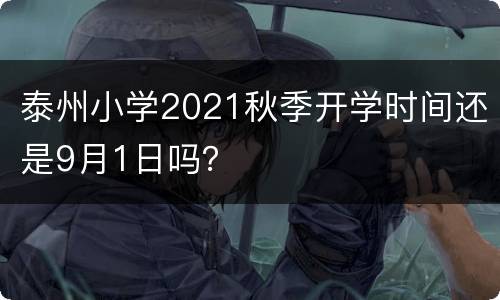 泰州小学2021秋季开学时间还是9月1日吗？