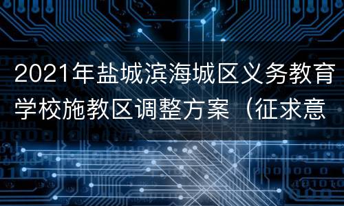 2021年盐城滨海城区义务教育学校施教区调整方案（征求意见稿）