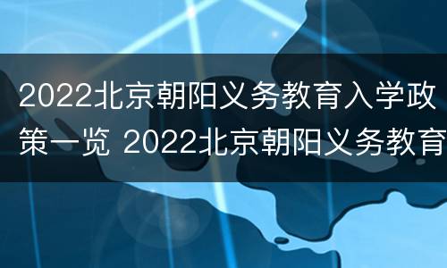 2022北京朝阳义务教育入学政策一览 2022北京朝阳义务教育入学政策一览表图片