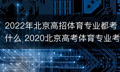 2022年北京高招体育专业都考什么 2020北京高考体育专业考试