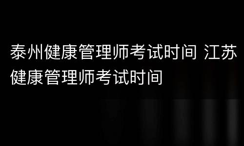 泰州健康管理师考试时间 江苏健康管理师考试时间