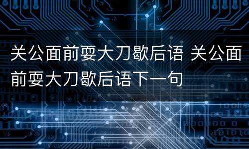 关公面前耍大刀歇后语 关公面前耍大刀歇后语下一句