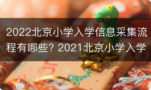 2022北京小学入学信息采集流程有哪些? 2021北京小学入学信息采集时间