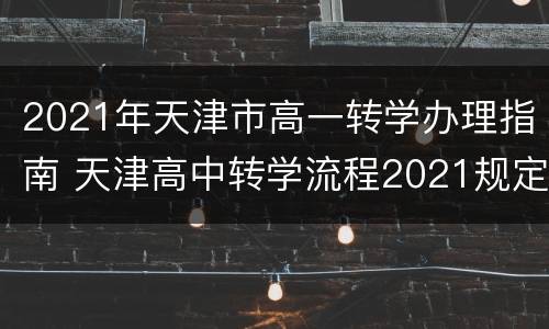 2021年天津市高一转学办理指南 天津高中转学流程2021规定