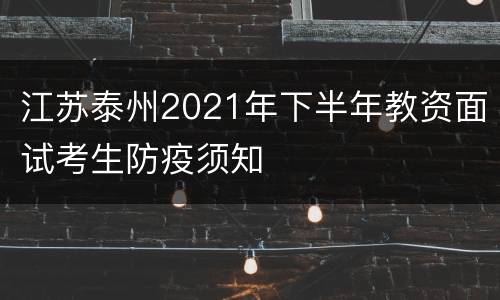 江苏泰州2021年下半年教资面试考生防疫须知