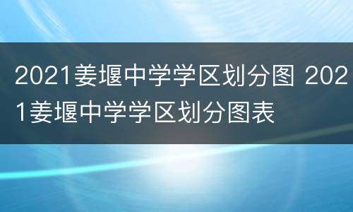 2021姜堰中学学区划分图 2021姜堰中学学区划分图表