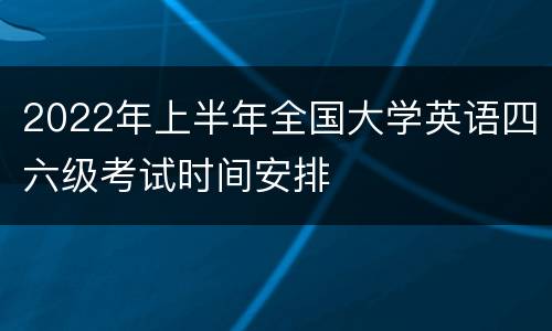 2022年上半年全国大学英语四六级考试时间安排