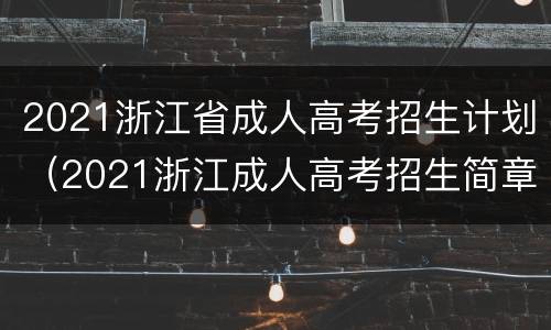 2021浙江省成人高考招生计划（2021浙江成人高考招生简章）