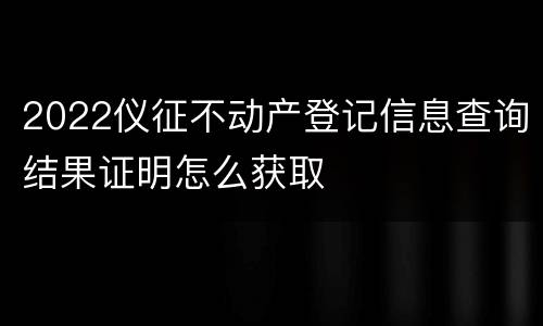 2022仪征不动产登记信息查询结果证明怎么获取