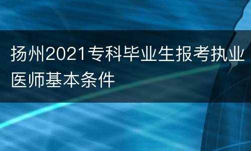 扬州2021专科毕业生报考执业医师基本条件