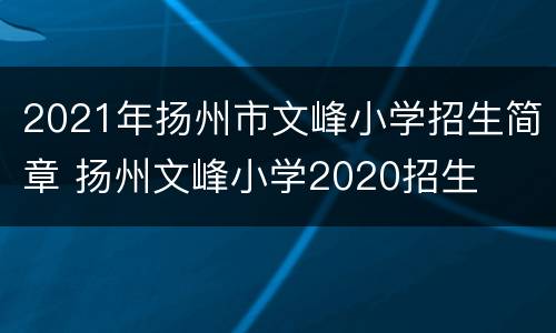 2021年扬州市文峰小学招生简章 扬州文峰小学2020招生