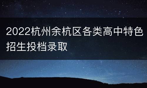 2022杭州余杭区各类高中特色招生投档录取