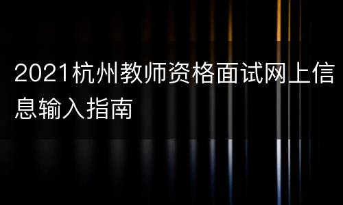 2021杭州教师资格面试网上信息输入指南