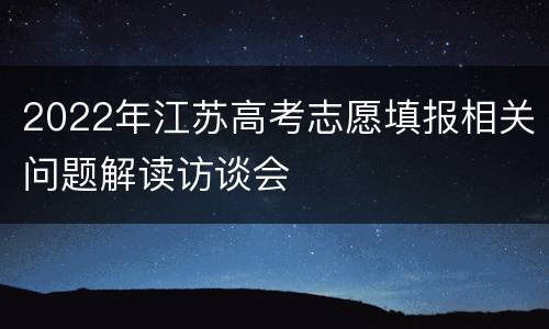 2022年江苏高考志愿填报相关问题解读访谈会