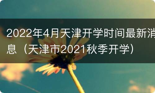 2022年4月天津开学时间最新消息（天津市2021秋季开学）